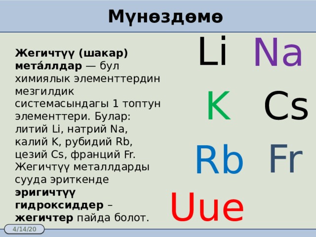 Мүнөздөмө Li Na Жегичтүү (шакар) мета́ллдар  — бул химиялык элементтердин мезгилдик системасындагы 1 топтун элементтери. Булар: литий Li, натрий Na, калий K, рубидий Rb, цезий Cs, франций Fr. Жегичтүү металлдарды сууда эриткенде эригичтүү гидроксиддер – жегичтер пайда болот. K Cs Fr Rb Uue 