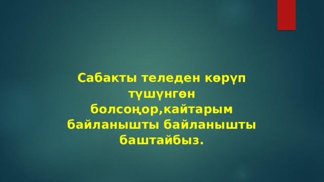 Сабакты теледен көрүп түшүнгөн болсоңор,кайтарым байланышты байланышты баштайбыз. 