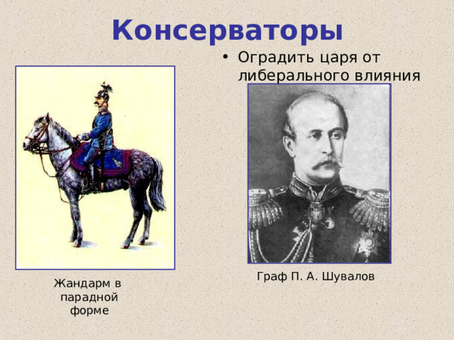Консерваторы Оградить царя от либерального влияния Граф П. А. Шувалов Жандарм в парадной форме 