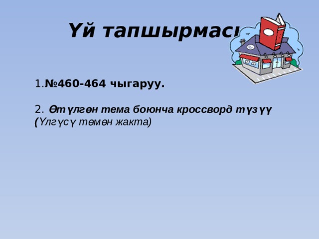  Үй тапшырмасы   1. №460-464 чыгаруу. 2. Өтүлгөн тема боюнча кроссворд түзүү ( Үлгүсү төмөн жакта) 