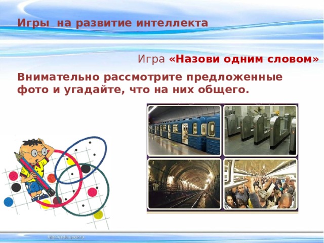 Игры на развитие интеллекта Игра  «Назови одним словом» Внимательно рассмотрите предложенные фото и угадайте, что на них общего. 