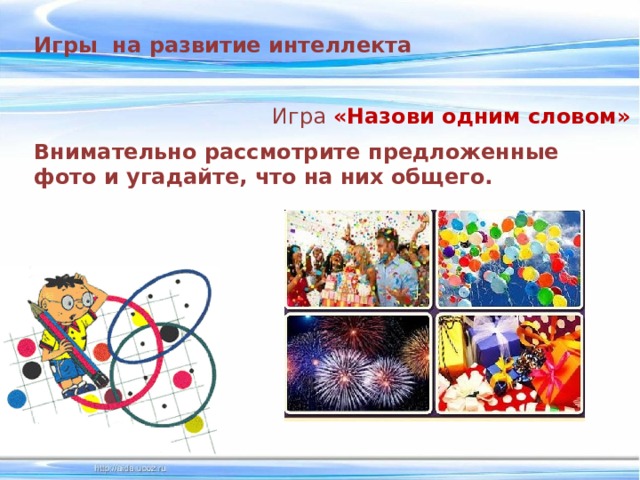 Игры на развитие интеллекта Игра  «Назови одним словом» Внимательно рассмотрите предложенные фото и угадайте, что на них общего. 