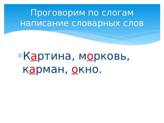 Проговорим по слогам написание словарных слов К а ртина, м о рковь, к а рман, о кно. 