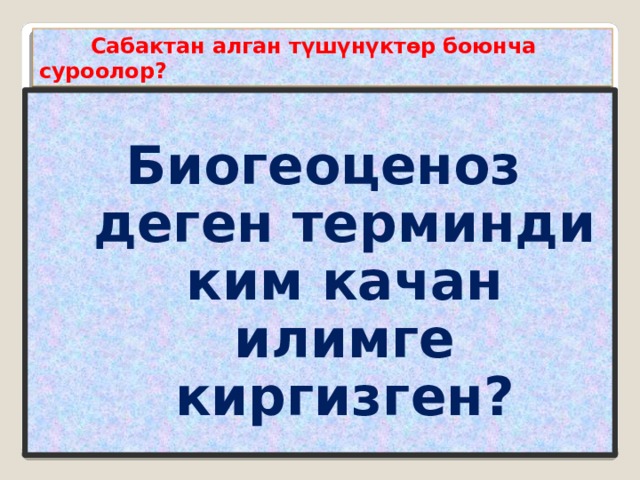  Сабактан алган түшүнүктөр боюнча суроолор? Биогеоценоз деген терминди ким качан илимге киргизген?  