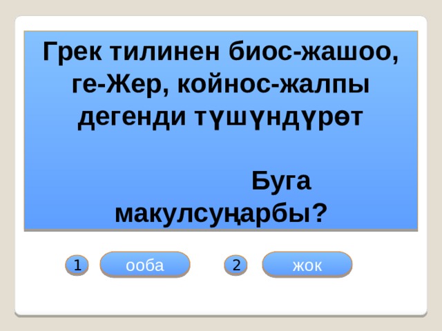 Грек тилинен биос-жашоо, ге-Жер, койнос-жалпы дегенди түшүндүрөт  Буга макулсуңарбы? ооба жок 1 2 