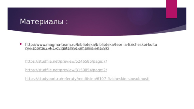 Материалы : http://www.magma-team.ru/biblioteka/biblioteka/teoriia-fizicheskoi-kultury-i-sporta/2-4-1-dvigatelnye-umeniia-i-navyki   https://studfile.net/preview/5246586/page:7/   https://studfile.net/preview/8150854/page:2/   https://studyport.ru/referaty/meditsina/6107-fizicheskie-sposobnosti   