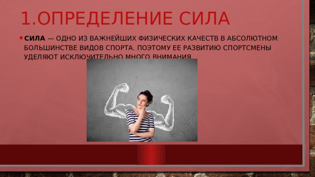 1.Определение сила Сила  — одно из важнейших физических качеств в абсолютном большинстве видов спорта. Поэтому ее развитию спортсмены уделяют исключительно много внимания. 