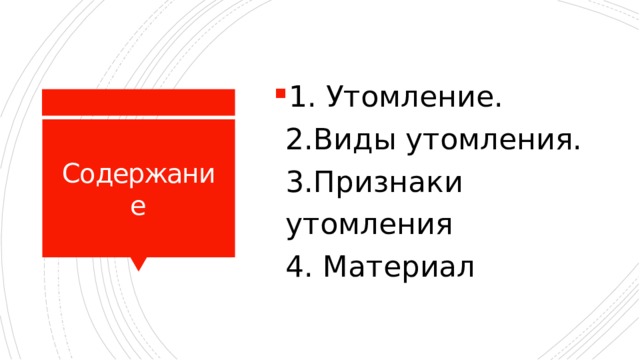 1. Утомление.  2.Виды утомления.  3.Признаки утомления  4. Материал Содержание 