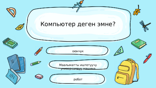 Компьютер деген эмне? оюнчук Маалыматты иштетуучу универсалдуу машина робот 