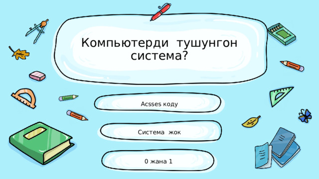 Компьютерди тушунгон система? Acsses коду Система жок 0 жана 1 