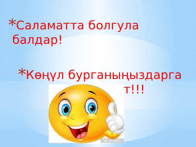 Саламатта болгула балдар! Көңүл бурганыңыздарга чоң рахмат!!! 