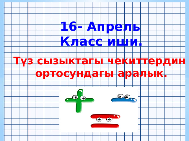 16- Апрель Класс иши. Түз сызыктагы чекиттердин ортосундагы аралык. 