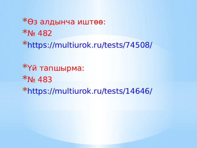 Өз алдынча иштөө: № 482 https://multiurok.ru/tests/74508/ Үй тапшырма: № 483 https://multiurok.ru/tests/14646/ 
