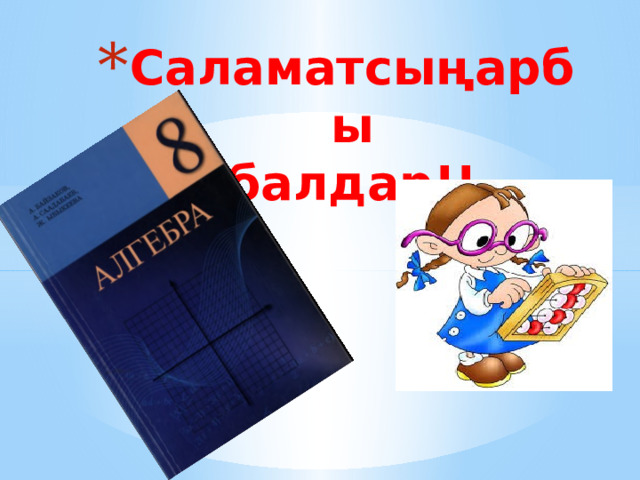 Саламатсыңарбы  балдар!! 