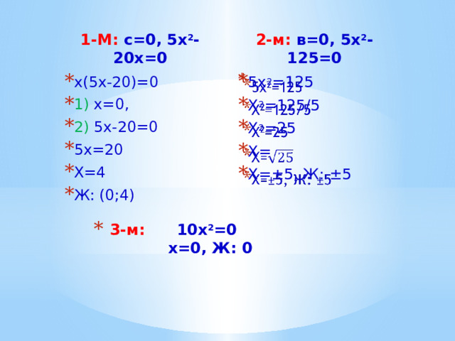 1-М: с=0, 5х 2 -20х=0 2-м: в=0, 5х 2 -125=0 5х 2 =125 Х 2 =125/5 Х 2 =25 Х= Х=±5, Ж: ±5   х(5х-20)=0 1) х=0, 2) 5х-20=0 5х=20 Х=4 Ж: (0;4) 3-м: 10х 2 =0  х=0, Ж: 0 