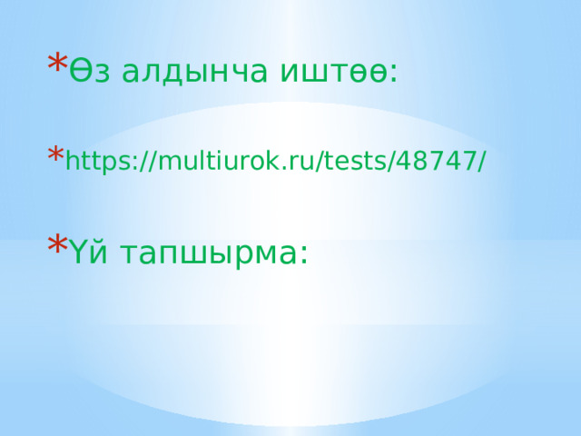 Өз алдынча иштөө: https://multiurok.ru/tests/48747/ Үй тапшырма: 