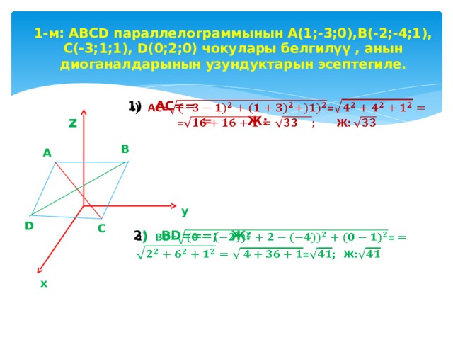 1-м: ABCD параллелограммынын А(1;-3;0),В(-2;-4;1), С(-3;1;1), D(0;2;0) чокулары белгилүү , анын диоганалдарынын узундуктарын эсептегиле.  z 1) АС==    = Ж: В А у D С 2 ) ВD===; Ж:   х 