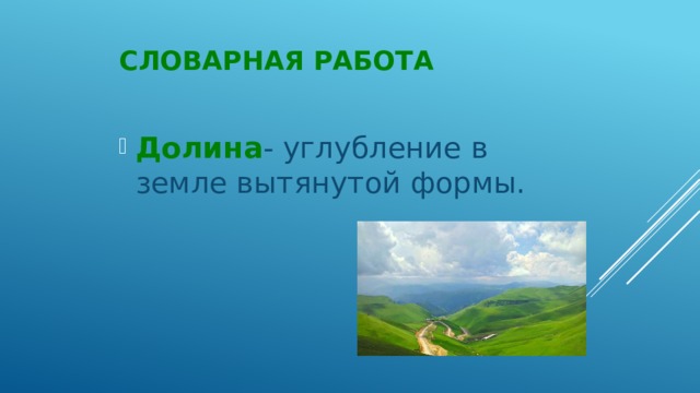 Словарная работа Долина - углубление в земле вытянутой формы. 