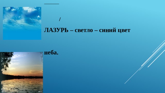    / ЛАЗУРЬ – светло – синий цвет   неба.    /  ЗАРДЕТЬ - начать рдеть, стать  рдяным,   ярко – красным, вспыхнуть ярко –   красным цветом   