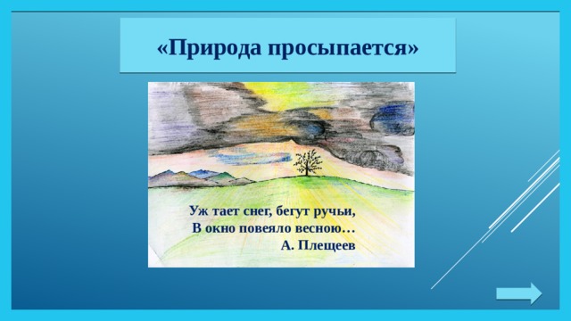 «Природа просыпается» Уж тает снег, бегут ручьи, В окно повеяло весною… А. Плещеев 