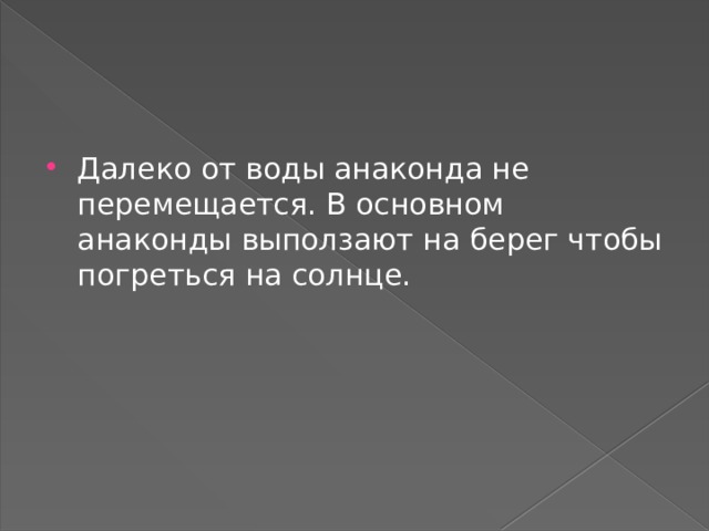 Далеко от воды анаконда не перемещается. В основном анаконды выползают на берег чтобы погреться на солнце. 