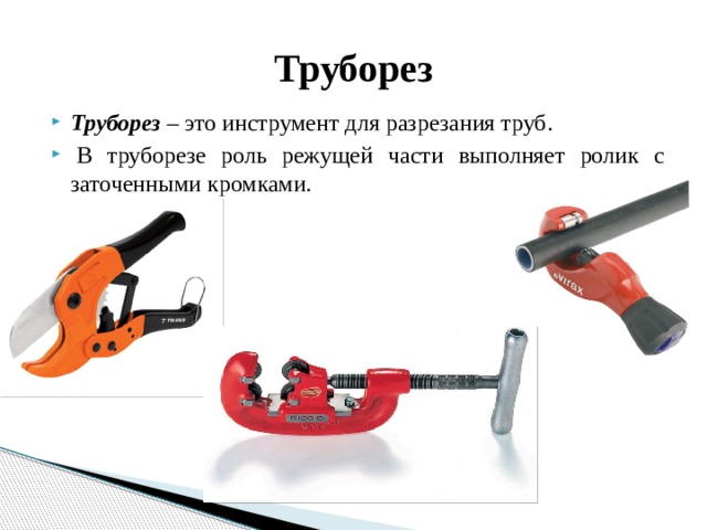Труборез Труборез –  это инструмент для разрезания труб.   В труборезе роль режущей части выполняет ролик с заточенными кромками. 
