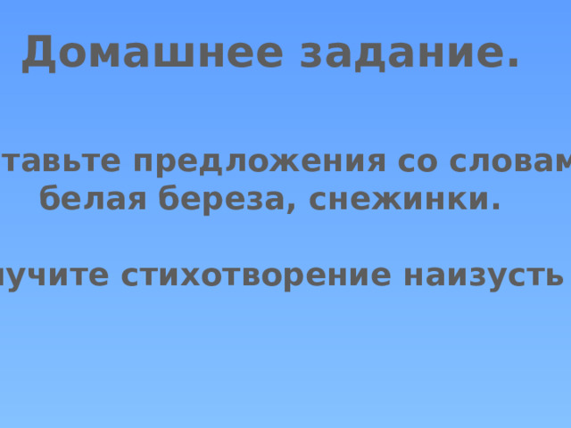 Домашнее задание. Составьте предложения со словами белая береза, снежинки.  Выучите стихотворение наизусть . 