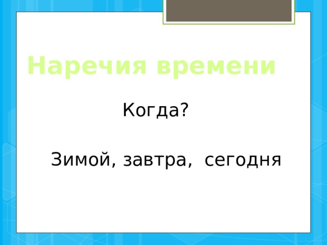 Наречия времени Когда? Зимой, завтра, сегодня 