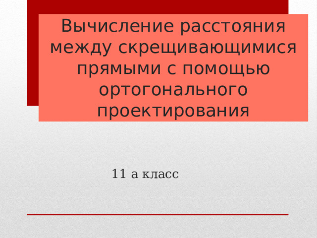 Вычисление расстояния между скрещивающимися прямыми с помощью ортогонального проектирования 11 а класс 