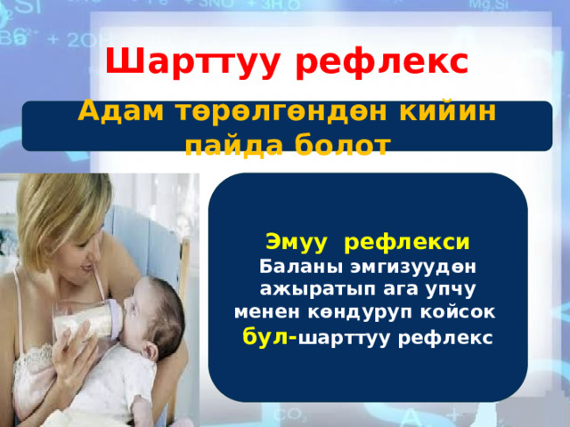 Шарттуу рефлекс Адам төрөлгөндөн кийин пайда болот Эмуу рефлекси Баланы эмгизуудөн ажыратып ага упчу менен көндуруп койсок бул- шарттуу рефлекс 