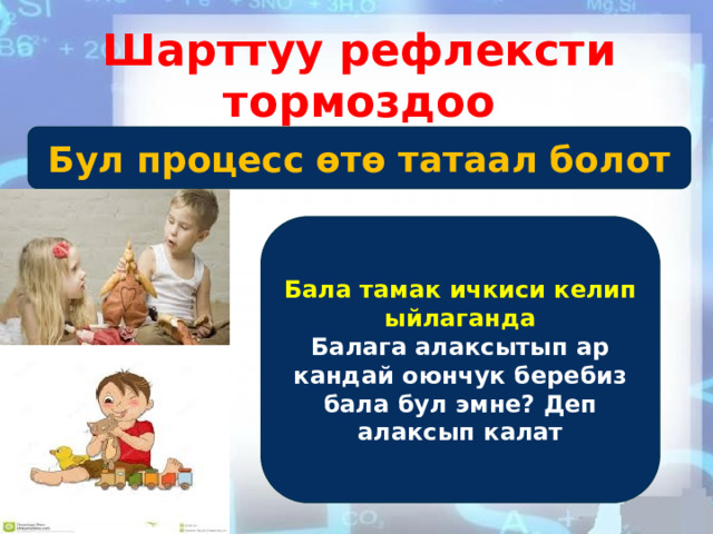 Шарттуу рефлексти тормоздоо Бул процесс өтө татаал болот Бала тамак ичкиси келип ыйлаганда Балага алаксытып ар кандай оюнчук беребиз бала бул эмне? Деп алаксып калат 