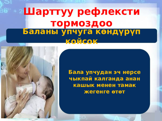 Шарттуу рефлексти тормоздоо Баланы упчуга көндүрүп койсок Бала упчудан эч нерсе чыкпай калганда анан кашык менен тамак жегенге өтөт 