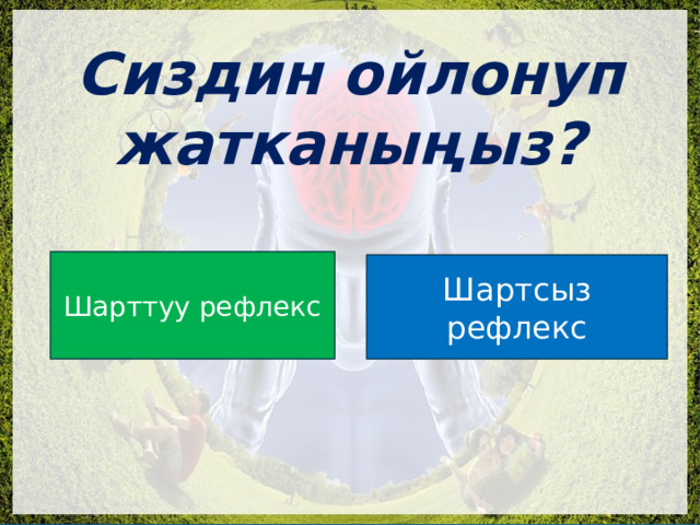  Сиздин ойлонуп жатканыңыз? Шарттуу рефлекс Шартсыз рефлекс 