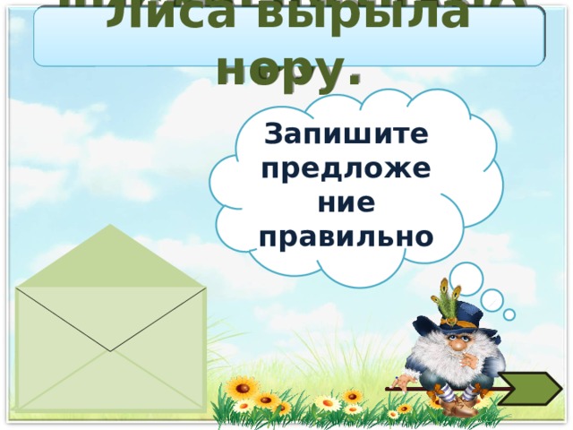 ЛИСАВЫРЫЛАНОРУ Лиса вырыла нору. Запишите предложение правильно  