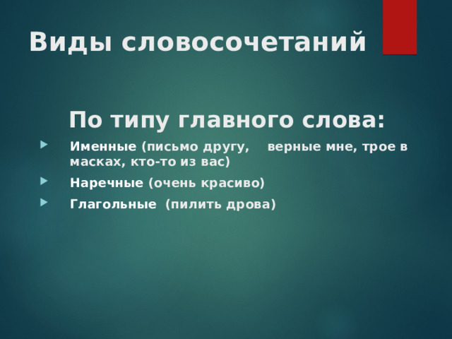 Виды словосочетаний По типу главного слова: Именные (письмо другу, верные мне, трое в масках, кто-то из вас) Наречные (очень красиво) Глагольные (пилить дрова)  
