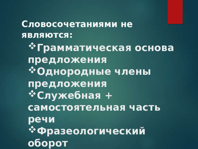    Словосочетаниями не являются:   Грамматическая основа предложения Однородные члены предложения Служебная + самостоятельная часть речи Фразеологический оборот 