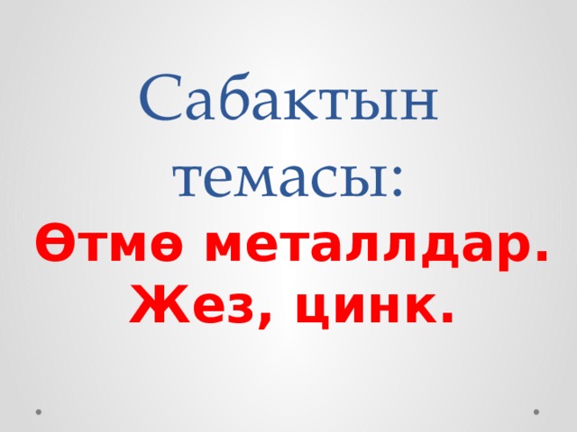 Сабактын темасы: Өтмө металлдар. Жез, цинк. 