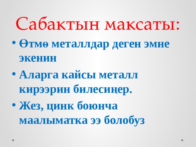 Сабактын максаты: Өтмө металлдар деген эмне экенин Аларга кайсы металл кирээрин билесиңер. Жез, цинк боюнча маалыматка ээ болобуз 