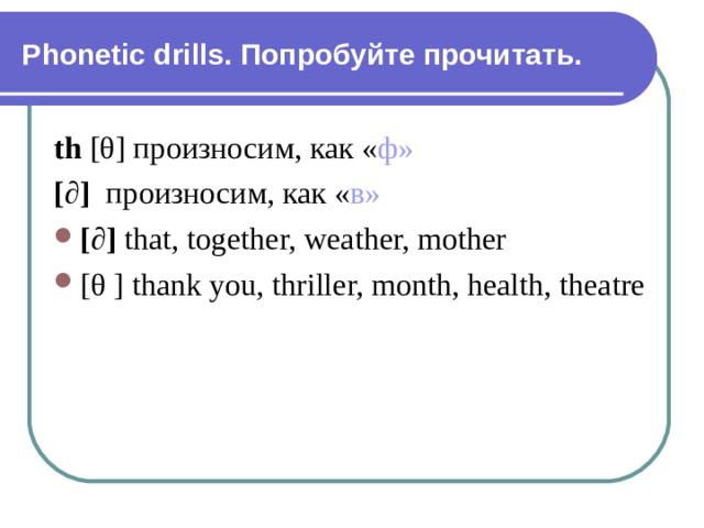 P honetic drills . Попробуйте прочитать. th  [θ] произносим, как « ф» [ ∂ ]  произносим, как « в»  [ ∂ ]  that, together, weather, mother [θ ] thank you, thriller, month, health, theatre 