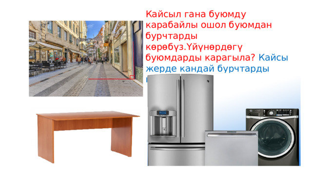 Кайсыл гана буюмду карабайлы ошол буюмдан бурчтарды көрөбүз.Үйүнөрдөгү буюмдарды карагыла? Кайсы жерде кандай бурчтарды кездештирдинер? 