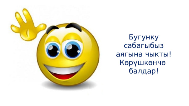 Бугунку сабагыбыз аягына чыкты! Көрүшкөнчө балдар! 