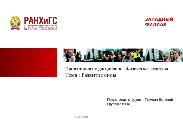 ЗАПАДНЫЙ ФИЛИАЛ  Презентация по дисциплине : Физическая культура Тема : Развитие силы Подготовил студент : Тюмкин Евгений Группа : 8 ОД 15.04.2020  