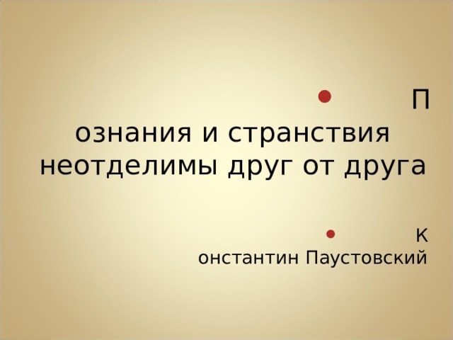 Познания и странствия неотделимы друг от друга  Константин Паустовский 