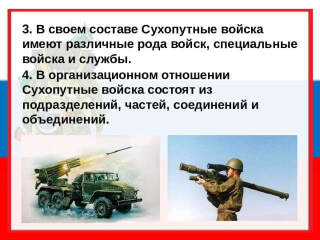 3. В своем составе Сухопутные войска имеют различные рода войск, специальные войска и службы. 4. В организационном отношении Сухопутные войска состоят из подразделений, частей, соединений и объединений. 