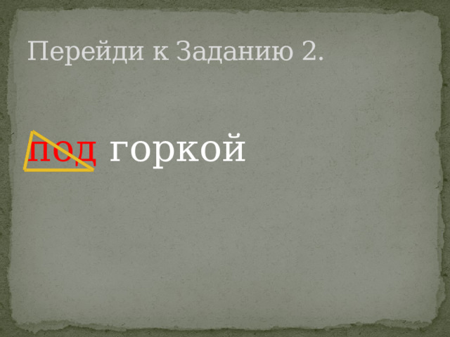 Перейди к Заданию 2. под горкой 
