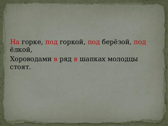 На горке, под горкой, под берёзой, под ёлкой, Хороводами в ряд в шапках молодцы стоят. 