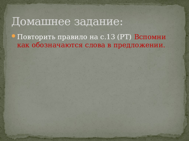 Домашнее задание: Повторить правило на с.13 (РТ) Вспомни как обозначаются слова в предложении. 