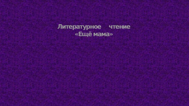  Литературное чтение  «Ещё мама» 