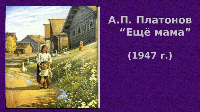 А.П. Платонов  “Ещё мама”   (1947 г.)     