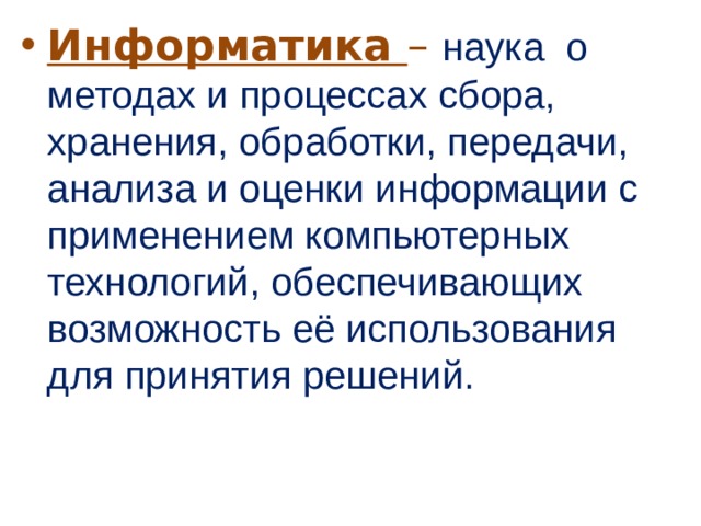 Информатика – наука  о методах и процессах сбора, хранения, обработки, передачи, анализа и оценки информации с применением компьютерных технологий, обеспечивающих возможность её использования для принятия решений. 